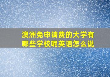 澳洲免申请费的大学有哪些学校呢英语怎么说