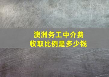 澳洲务工中介费收取比例是多少钱