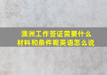 澳洲工作签证需要什么材料和条件呢英语怎么说