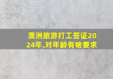 澳洲旅游打工签证2024年,对年龄有啥要求