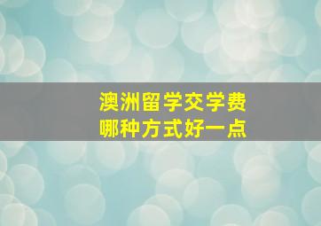 澳洲留学交学费哪种方式好一点