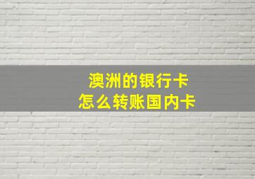 澳洲的银行卡怎么转账国内卡