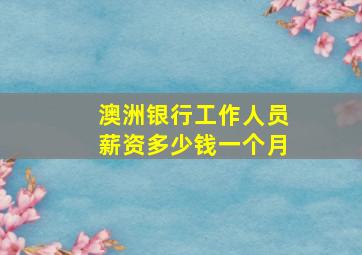 澳洲银行工作人员薪资多少钱一个月