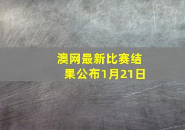 澳网最新比赛结果公布1月21日