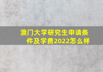 澳门大学研究生申请条件及学费2022怎么样