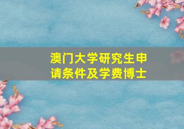 澳门大学研究生申请条件及学费博士