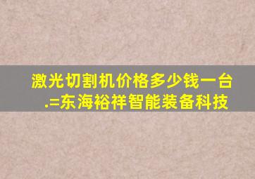 激光切割机价格多少钱一台.=东海裕祥智能装备科技