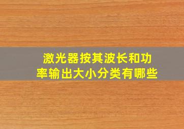 激光器按其波长和功率输出大小分类有哪些