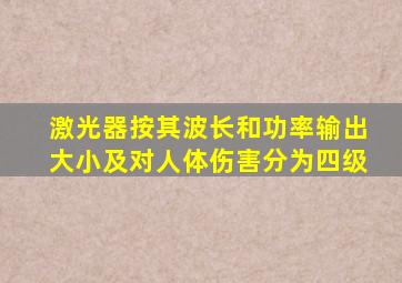 激光器按其波长和功率输出大小及对人体伤害分为四级