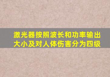 激光器按照波长和功率输出大小及对人体伤害分为四级