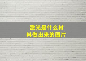 激光是什么材料做出来的图片