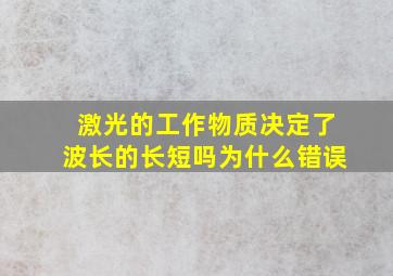 激光的工作物质决定了波长的长短吗为什么错误