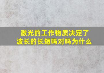 激光的工作物质决定了波长的长短吗对吗为什么