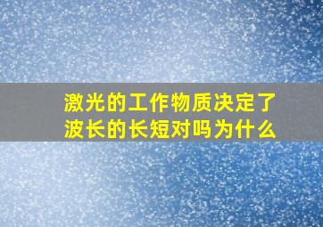 激光的工作物质决定了波长的长短对吗为什么