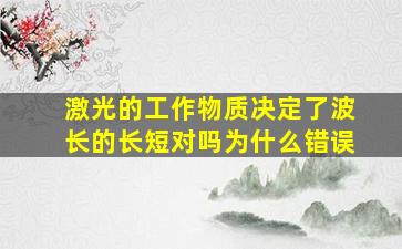 激光的工作物质决定了波长的长短对吗为什么错误