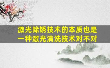 激光除锈技术的本质也是一种激光清洗技术对不对