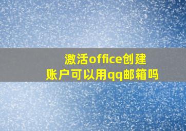 激活office创建账户可以用qq邮箱吗