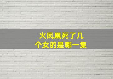 火凤凰死了几个女的是哪一集