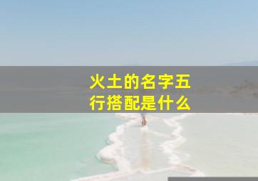 火土的名字五行搭配是什么