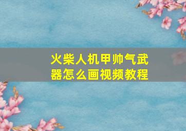 火柴人机甲帅气武器怎么画视频教程