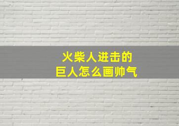 火柴人进击的巨人怎么画帅气