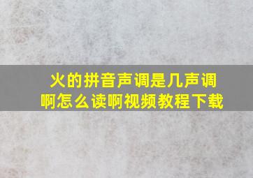 火的拼音声调是几声调啊怎么读啊视频教程下载