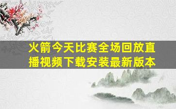 火箭今天比赛全场回放直播视频下载安装最新版本