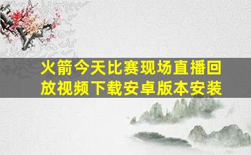 火箭今天比赛现场直播回放视频下载安卓版本安装