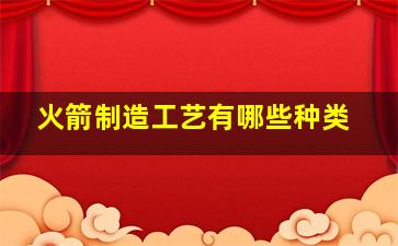 火箭制造工艺有哪些种类