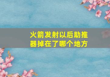 火箭发射以后助推器掉在了哪个地方