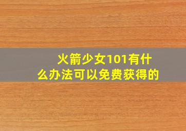 火箭少女101有什么办法可以免费获得的