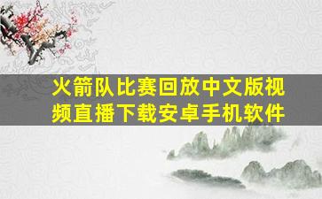 火箭队比赛回放中文版视频直播下载安卓手机软件