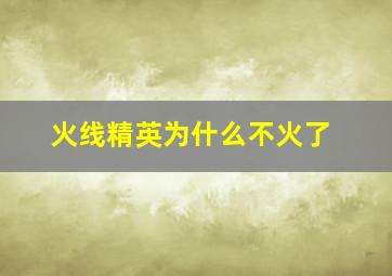 火线精英为什么不火了