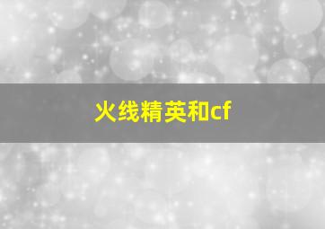 火线精英和cf