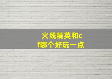 火线精英和cf哪个好玩一点