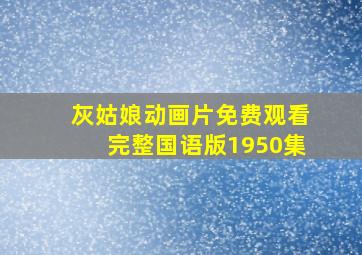 灰姑娘动画片免费观看完整国语版1950集