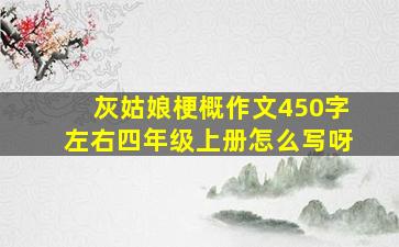 灰姑娘梗概作文450字左右四年级上册怎么写呀