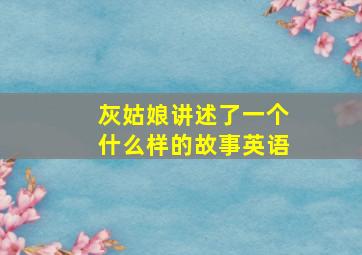 灰姑娘讲述了一个什么样的故事英语