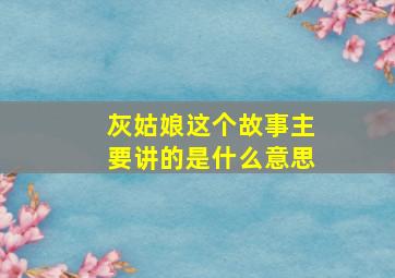 灰姑娘这个故事主要讲的是什么意思