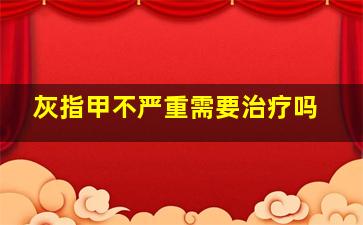 灰指甲不严重需要治疗吗