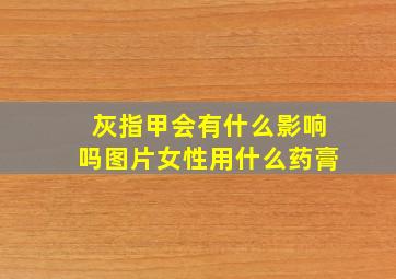 灰指甲会有什么影响吗图片女性用什么药膏