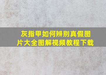 灰指甲如何辨别真假图片大全图解视频教程下载