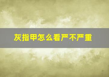 灰指甲怎么看严不严重