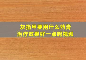 灰指甲要用什么药膏治疗效果好一点呢视频