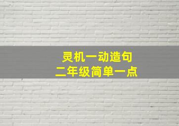 灵机一动造句二年级简单一点