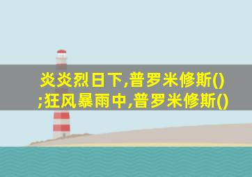 炎炎烈日下,普罗米修斯();狂风暴雨中,普罗米修斯()