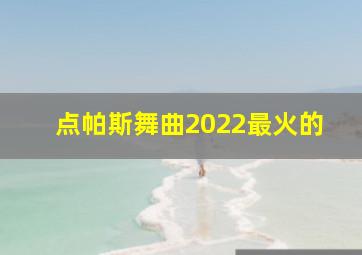 点帕斯舞曲2022最火的