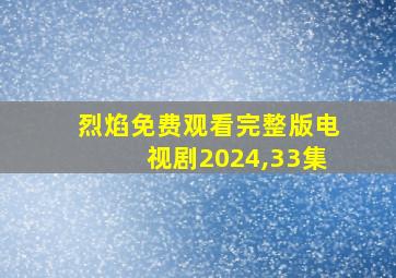 烈焰免费观看完整版电视剧2024,33集