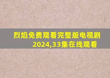 烈焰免费观看完整版电视剧2024,33集在线观看