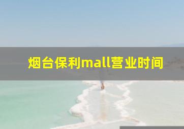 烟台保利mall营业时间